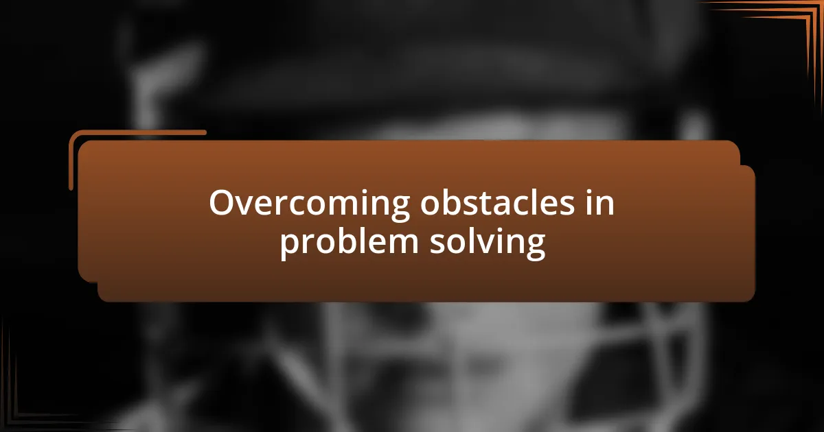 Overcoming obstacles in problem solving