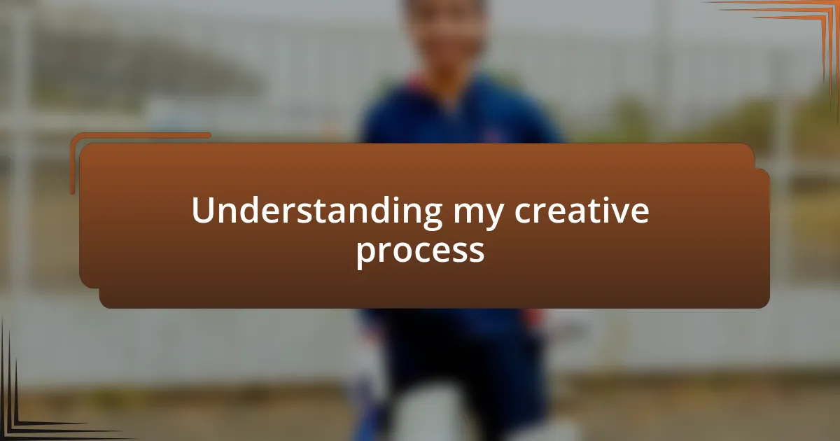 Understanding my creative process